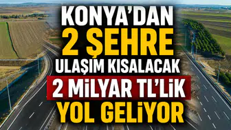 Konya'dan 2 şehre ulaşım kısalacak: 2 Milyar TL'lik yol geliyor