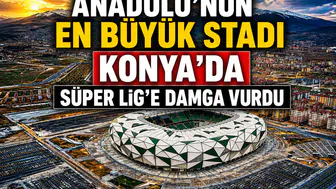 Anadolu’nun en büyük stadı Konya’da: Süper Lig’e 17 stat