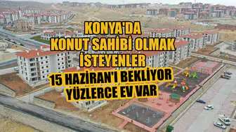 Konya'da konut sahibi olmak isteyenler 15 Haziran'ı bekliyor