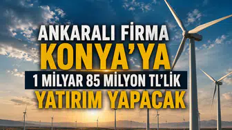 Ankaralı firma Konya'ya 1 milyar 85 milyon TL'lik yatırım yapacak