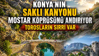 Konya'nın saklı kanyonu Mostar Köprüsünü andırıyor: Torosların sırrı var