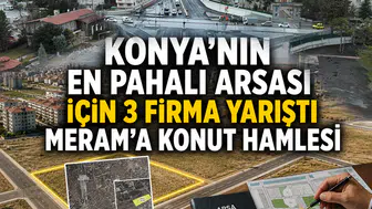 Konya'nın en pahalı arsası için 3 firma yarıştı: Meram'a konut hamlesi