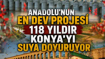 Anadolu'nun en dev projesi: 118 yıldır Konya'yı suya doyuruyor
