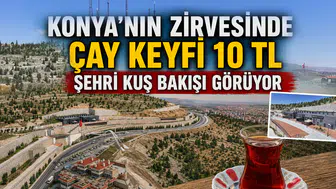 Konya'nın zirvesinde çay keyfi 10 TL: Şehri kuş bakışı görüyor