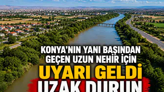 Konya'nın yanı başından geçen uzun nehir için uyarı geldi: Uzak durun
