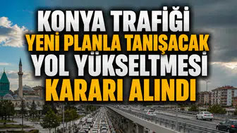 Konya trafiği yeni planla tanışacak: Yol yükseltmesi kararı alındı