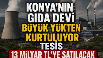 Konya'nın gıda devi büyük yükten kurtuluyor: Tesis 13 Milyar TL'ye satılacak
