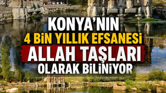 Konya’nın 4 bin yıllık efsanesi: Allah Taşları olarak biliniyor
