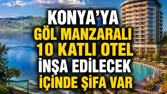 Konya'ya göl manzaralı 10 katlı otel inşa edilecek: İlçe yükselişe geçiyor