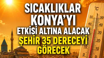Sıcaklıklar Konya’yı etkisi altına alacak: Şehir 35 dereceyi görecek