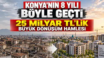 Konya'nın 8 yıllık dönüşüm karnesi: 25 Milyar TL'lik kaynak harcandı