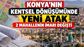 Konya’nın kentsel dönüşümünde yeni atak: 2 Mahallenin imarı değişti