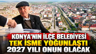 Konya’nın ilçe belediyesi tek isme yoğunlaştı: 2027 yılı onun olacak