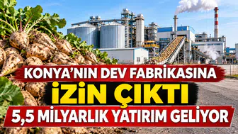 Konya’nın dev fabrikasına izin çıktı: 5,5 milyarlık yatırım geliyor
