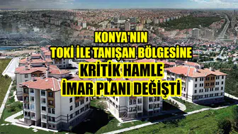 Konya'nın TOKİ ile tanışan bölgesine kritik hamle: İmar planı değişti