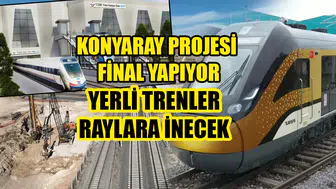 KonyaRay Projesi final yapıyor: Yerli trenler raylara inecek