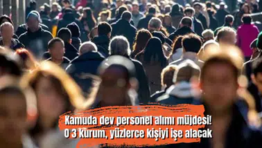Kamuda dev personel alımı müjdesi! O 3 kurum, yüzlerce kişiyi işe alacak