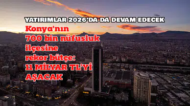 Konya'nın en büyük ilçesine rekor bütçe: 11 Milyar TL'yi aşacak
