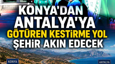 Konya'dan Antalya'ya götüren kestirme yol: Şehir akın edecek