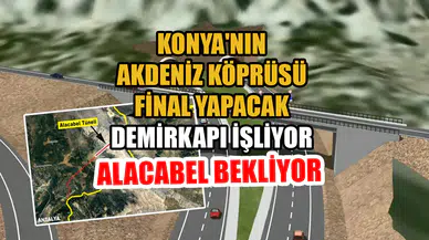 Konya'nın Akdeniz Köprüsü final yapacak: Demirkapı işliyor Alacabel bekliyor