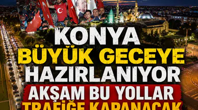 Konya büyük geceye hazırlanıyor: Akşam bu yollar trafiğe kapanacak