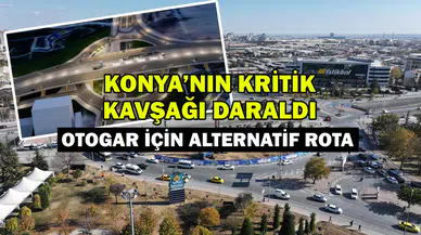 Konya'nın kritik kavşağı daraldı: Otogar için alternatif rota