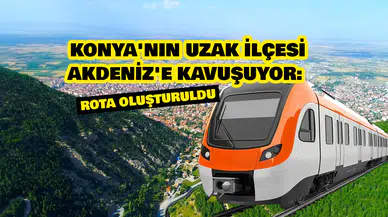 Konya'nın uzak ilçesi Akdeniz'e kavuşuyor: Rota oluşturuldu