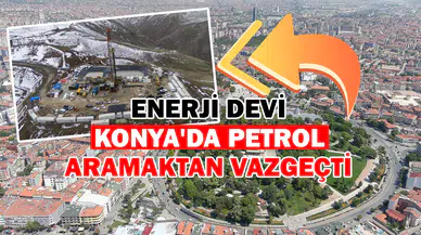 Enerji devi Konya'da petrol aramaktan vazgeçti