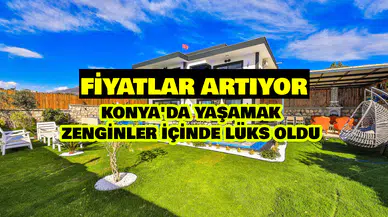 Konya'da yaşamak zenginler için de lüks oldu: Fiyatlar artıyor