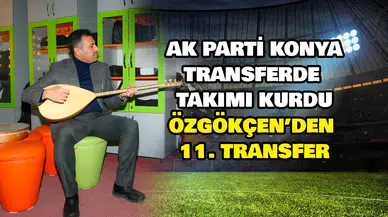AK Parti Konya transferde takımı kurdu: Özgökçen’den 11. transfer