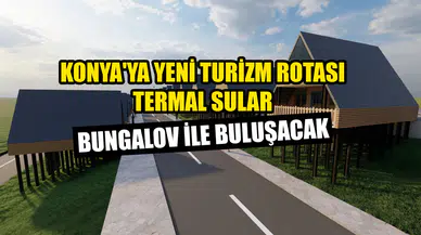 Konya'ya yeni turizm rotası: Termal sular bungalov ile buluşacak