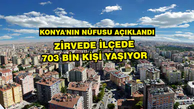 Konya'nın nüfusu açıklandı: Zirve ilçede 703 bin kişi yaşıyor