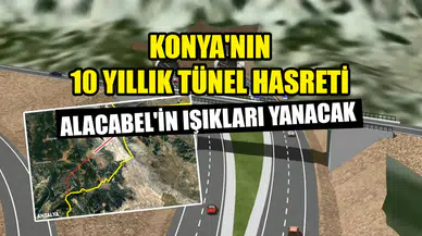 Konya'nın 10 yıllık tünel hasreti: Alacabel'in ışıkları yanacak