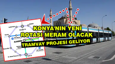 Konya'nın yeni rotası Meram olacak: Tramvay için ilk perde açılıyor