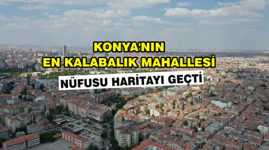 Konya'nın en kalabalık mahallesi: Nüfusu haritayı geçti
