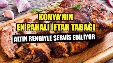 Konya’nın en pahalı iftar menüsü: Altın rengiyle servis ediliyor