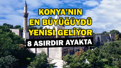 Konya’nın en büyüğüydü yenisi geliyor: 8 asırdır ayakta