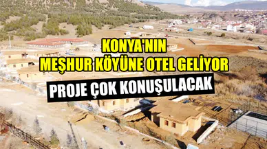 Konya'nın meşhur köyüne otel geliyor: Proje çok konuşulacak