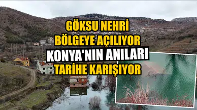Göksu Nehri bölgeye açılıyor: Konya'nın anıları tarihe karışıyor