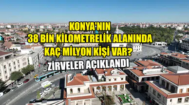 Konya'nın 38 bin kilometrelik alanında kaç milyon kişi var? Zirveler açıklandı