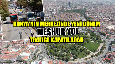 Konya'nın merkezinde yeni dönem: Meşhur yol trafiğe kapatılacak