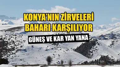 Konya’nın zirveleri baharı karşılıyor: Güneş ve kar yan yana