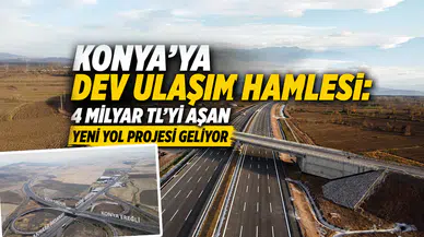 Konya'ya devasa yol geliyor: Yatırım bedeli 4 Milyar TL'yi aşacak