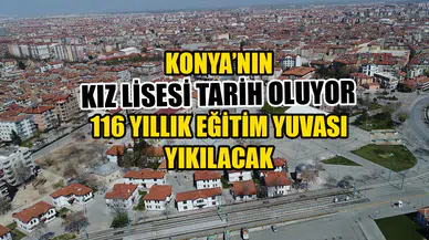 Konya’nın Kız Lisesi tarih oluyor: 116 yıllık eğitim yuvası yıkılacak