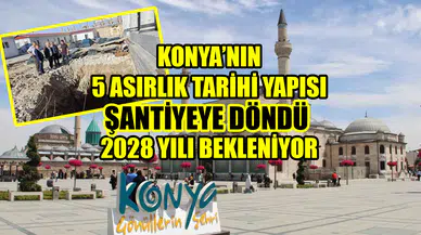 Konya’nın 5 asırlık tarihi yapısı şantiyeye döndü: 2028 yılı bekleniyor