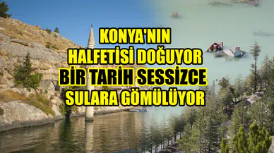 Konya'nın Halfetisi doğuyor: Bir tarih sessizce sulara gömülüyor