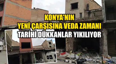 Konya'nın Yeni Çarşısına veda zamanı: Tarihi dükkanlar yıkılıyor