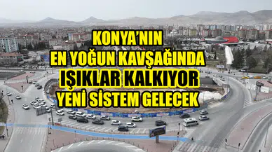 Konya’nın en yoğun kavşağında ışıklar kalkıyor: Yeni sistem gelecek