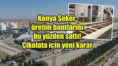Konya Şeker üretim bantlarını bu yüzden sattı! Çikolata için yeni karar
