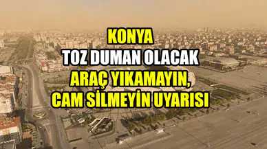 Konya toz duman olacak: Araç yıkamayın, cam silmeyin uyarısı